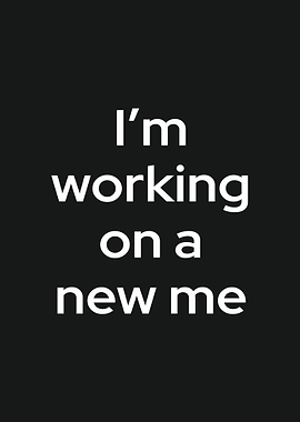 I'm working on a new me