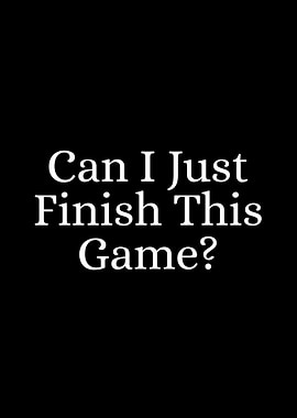 Can I Just Finish This Game?