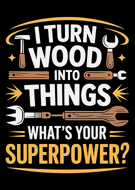 I Turn Wood Into Things what's your superpower?