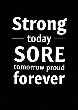 Strong Today, Sore Tomorrow, Proud Forever