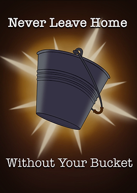 Never Leave Home Without Your Bucket
