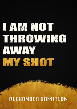 I am not throwing away my shot | Alexander Hamilton | Hamilton Musical Quote