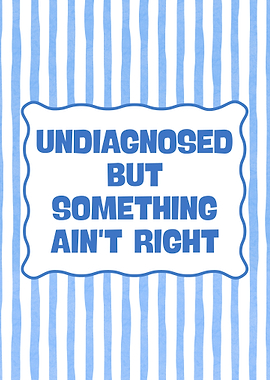 Undiagnosed But Something Ain't Right