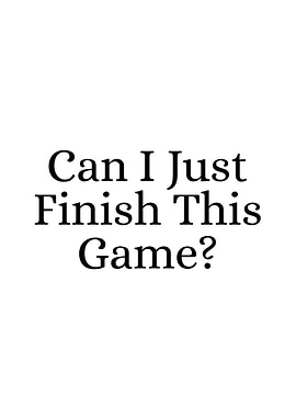 Can I Just Finish This Game?