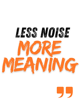 Less Noise More Meaning Quote
