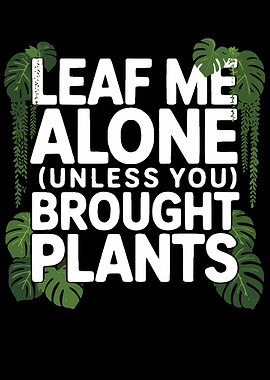 Leaf Me Alone Unless You Brought Plants