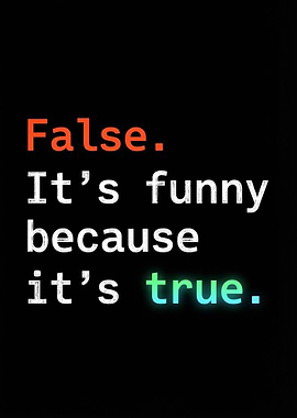 False. It's funny because it's true.
