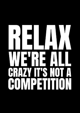 Relax We're All Crazy It's Not A Competition