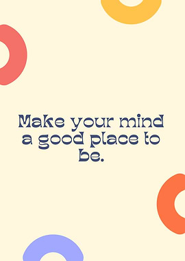 Make your mind a good place to be. Motivational quote