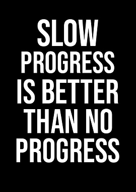 Slow Progress Is Better Than No Progress