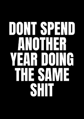 Don't Spend Another Year Doing The Same Shit