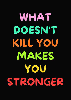 What Doesn't Kill You Makes You Stronger