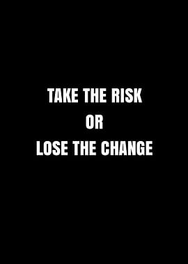 Take the Risk or Lose the Change quote