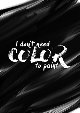 I Don't Need Color To Paint