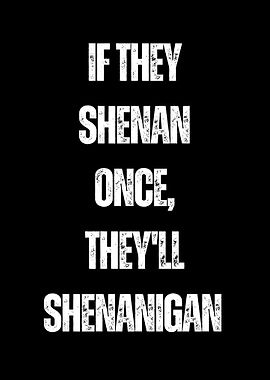 If They Shenan Once, They'll Shenanigan