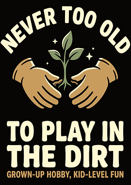 Never Too Old To Play In The Dirt