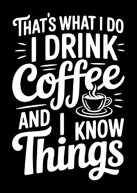 That's What I Do I Drink Coffee And I Know Things