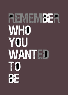 Remember Who You Wanted To Be