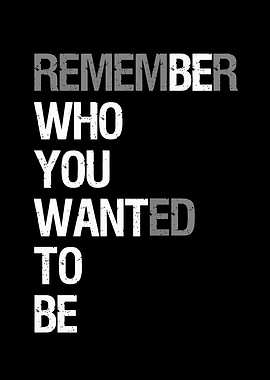 Remember Who You Wanted To Be