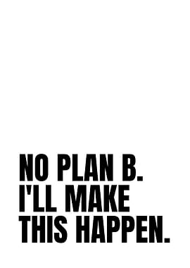 No Plan B. I'll Make This Happen.