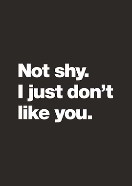 Not shy, I just don't like you.