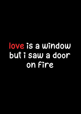 Love is a window but I saw a door on fire