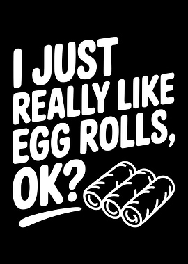I Just Really Like Egg Rolls, OK?