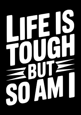 Life is tough but so am I