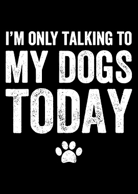 I'm Only Talking to My Dogs Today Poster, Funny Dog Lover Wall Art Print