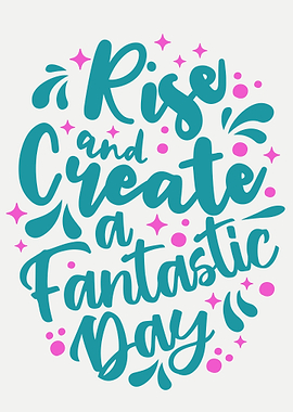 Rise and Create a Fantastic Day