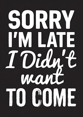 Sorry I'm Late I Didn't Want to Come