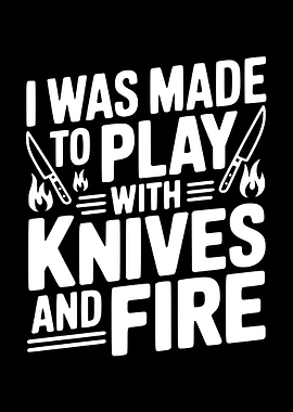 I Was Made to Play With Knives and Fire