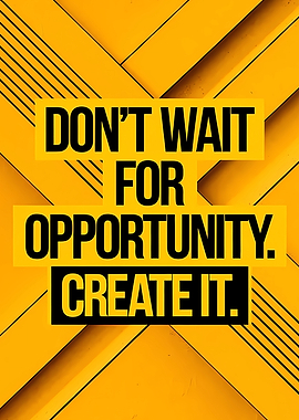 Don't Wait For Opportunity Create It