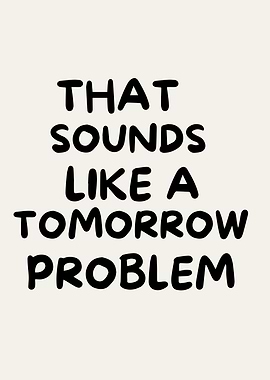That Sounds Like A Tomorrow Problem, sarcastic humor quotes