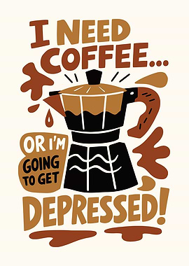 I Need Coffee Or I'm Going To Get Depressed