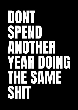 Don't Spend Another Year Doing The Same Shit