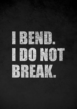 I Bend. I Do Not Break.