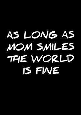As Long As Mom Smiles The World Is Fine