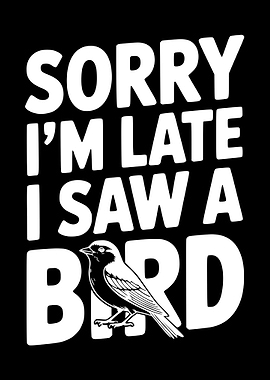 Sorry I'm Late I Saw a Bird
