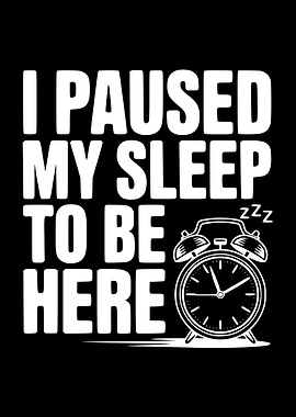 I Paused My Sleep To Be Here