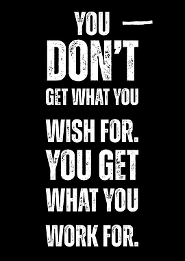 You Don't Get What You Wish For Motivational Quote