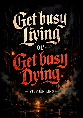 Get Busy Living or Get Busy Dying