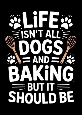 Life Isn't All Dogs and Baking But It Should Be