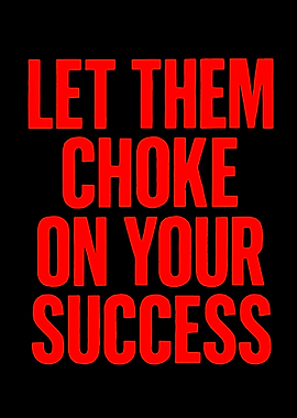Let Them Choke On Your Success