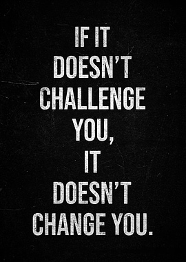 Motivational Quote IF IT DOESN'T CHALLENGE YOU, IT DOESN'T CHANGE YOU
