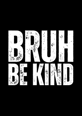 Bruh Be Kind