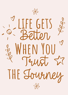 Life Gets Better Trust the Journey