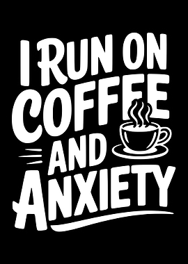 I Run On Coffee And Anxiety