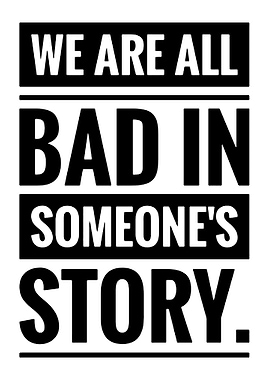 We Are All Bad In Someone's Story