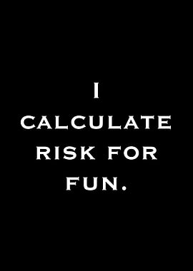 I Calculate Risk For Fun